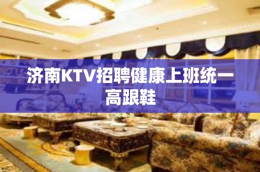 济南KTV招聘健康上班统一高跟鞋