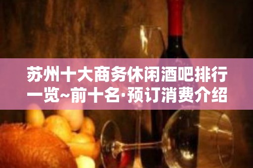 苏州十大商务休闲酒吧排行一览~前十名·预订消费介绍