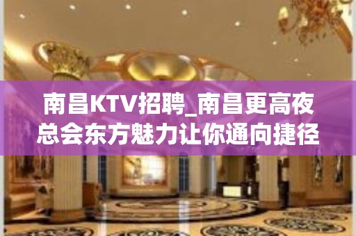 南昌KTV招聘_南昌更高夜总会东方魅力让你通向捷径