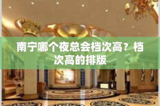 南宁哪个夜总会档次高？档次高的排版