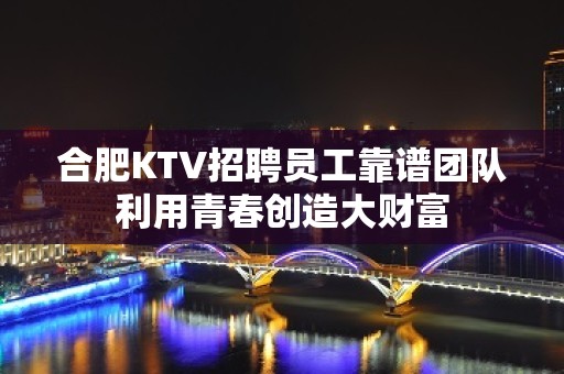 合肥KTV招聘员工靠谱团队利用青春创造大财富