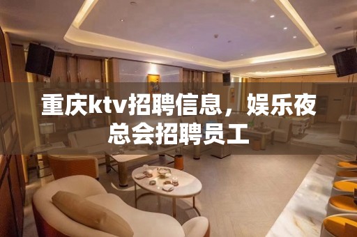 重庆ktv招聘信息，娱乐夜总会招聘员工