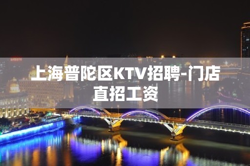 上海普陀区KTV招聘-门店直招工资