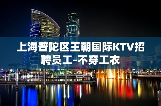 上海普陀区王朝国际KTV招聘员工-不穿工衣