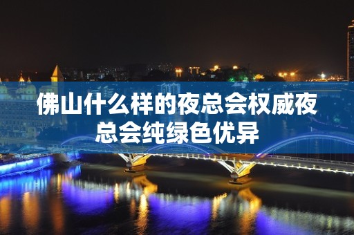 佛山什么样的夜总会权威夜总会纯绿色优异