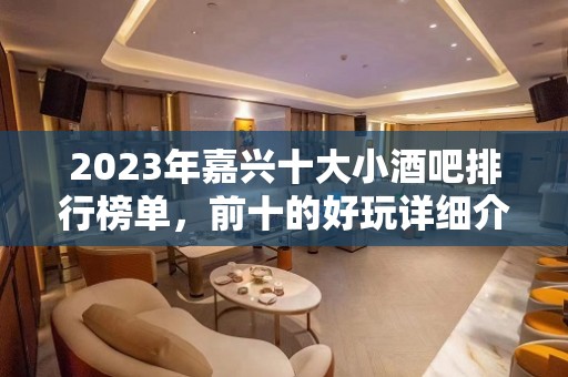 2023年嘉兴十大小酒吧排行榜单，前十的好玩详细介绍