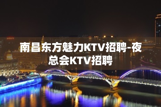 南昌东方魅力KTV招聘-夜总会KTV招聘