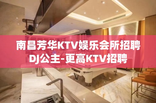 南昌芳华KTV娱乐会所招聘DJ公主-更高KTV招聘