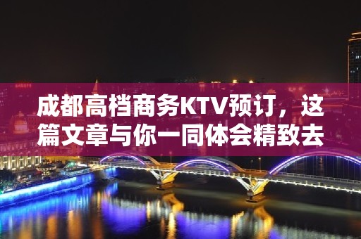 成都高档商务KTV预订，这篇文章与你一同体会精致去处