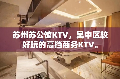 苏州苏公馆KTV，吴中区较好玩的高档商务KTV。