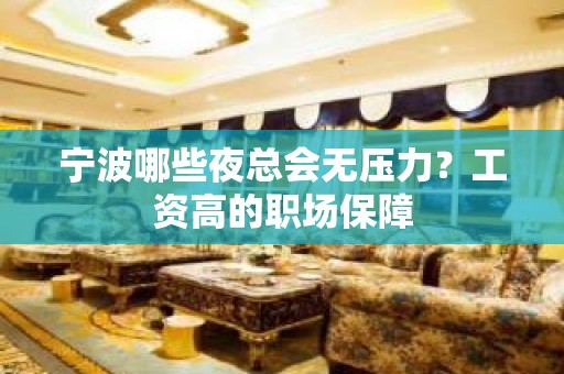 宁波哪些夜总会无压力？工资高的职场保障