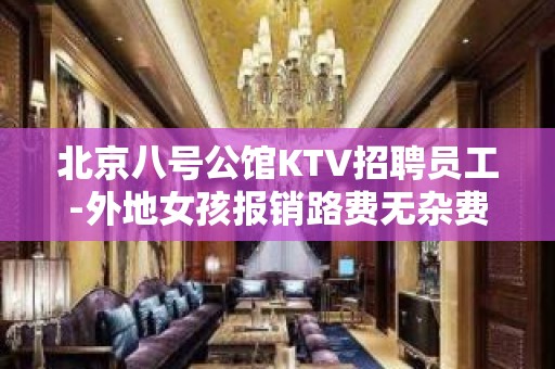 北京八号公馆KTV招聘员工-外地女孩报销路费无杂费