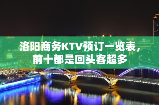 洛阳商务KTV预订一览表，前十都是回头客超多