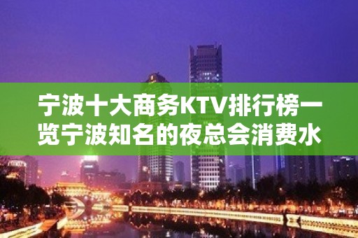 宁波十大商务KTV排行榜一览宁波知名的夜总会消费水平