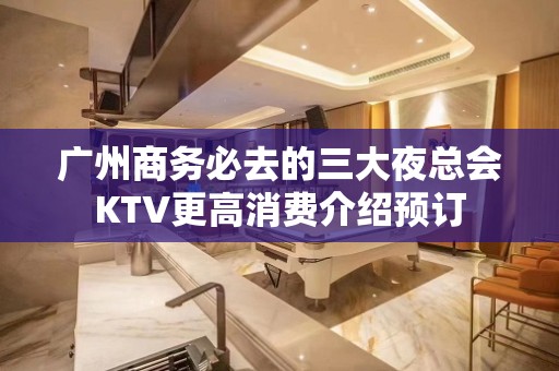 广州商务必去的三大夜总会KTV更高消费介绍预订