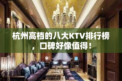 杭州高档的八大KTV排行榜，口碑好像值得！