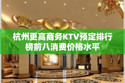 杭州更高商务KTV预定排行榜前八消费价格水平