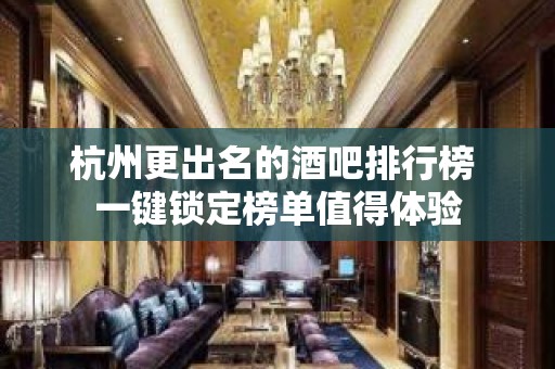 杭州更出名的酒吧排行榜 一键锁定榜单值得体验