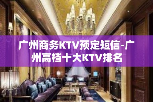 广州商务KTV预定短信-广州高档十大KTV排名