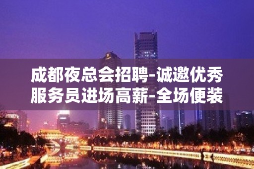 成都夜总会招聘-诚邀优秀服务员进场高薪-全场便装上岗