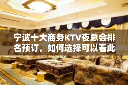 宁波十大商务KTV夜总会排名预订，如何选择可以看此文决定！