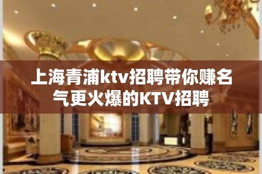 上海青浦ktv招聘带你赚名气更火爆的KTV招聘