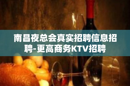 南昌夜总会真实招聘信息招聘-更高商务KTV招聘