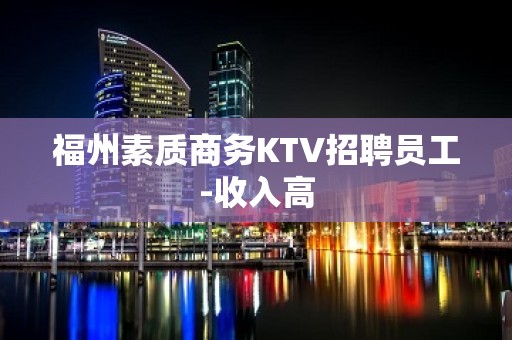 福州素质商务KTV招聘员工-收入高