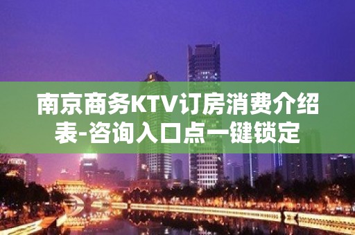 南京商务KTV订房消费介绍表-咨询入口点一键锁定