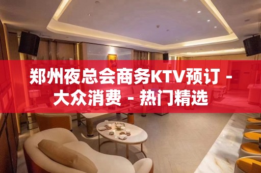 郑州夜总会商务KTV预订－大众消费－热门精选