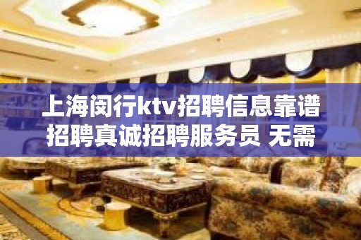 上海闵行ktv招聘信息靠谱招聘真诚招聘服务员 无需任何工作经