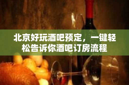 北京好玩酒吧预定，一键轻松告诉你酒吧订房流程