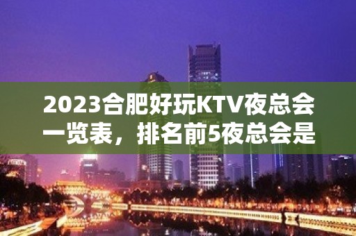 2023合肥好玩KTV夜总会一览表，排名前5夜总会是哪些