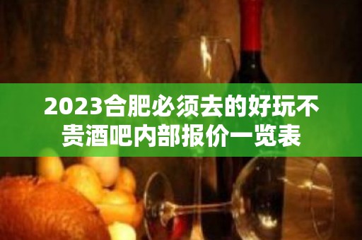 2023合肥必须去的好玩不贵酒吧内部报价一览表