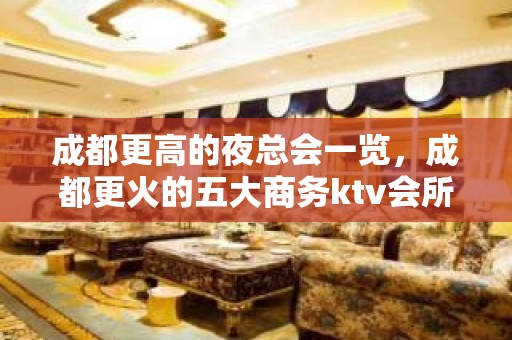 成都更高的夜总会一览，成都更火的五大商务ktv会所详情