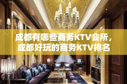 成都有哪些商务KTV会所，成都好玩的商务KTV排名