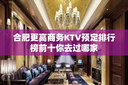 合肥更高商务KTV预定排行榜前十你去过哪家