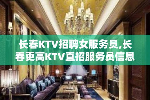 长春KTV招聘女服务员,长春更高KTV直招服务员信息