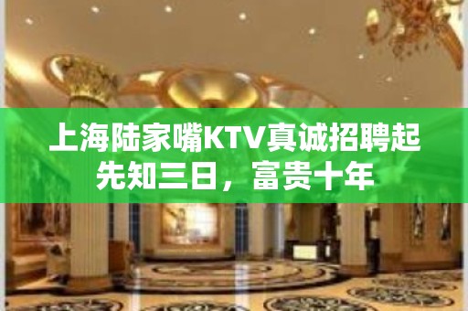 上海陆家嘴KTV真诚招聘起先知三日，富贵十年