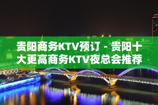 贵阳商务KTV预订－贵阳十大更高商务KTV夜总会推荐