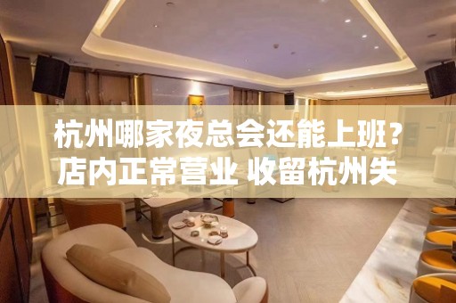 杭州哪家夜总会还能上班？店内正常营业 收留杭州失业人员