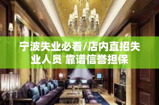 宁波失业必看/店内直招失业人员 靠谱信誉担保