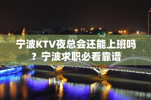 宁波KTV夜总会还能上班吗？宁波求职必看靠谱