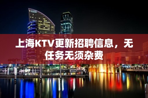 上海KTV更新招聘信息，无任务无须杂费