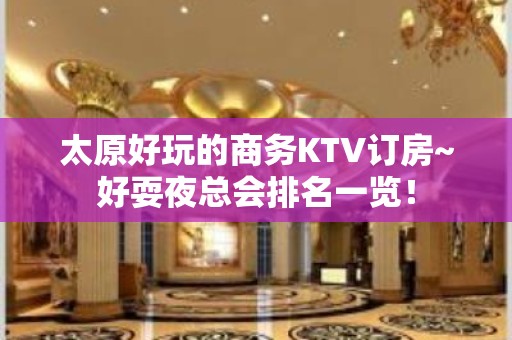 太原好玩的商务KTV订房~好耍夜总会排名一览！