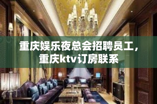 重庆娱乐夜总会招聘员工，重庆ktv订房联系