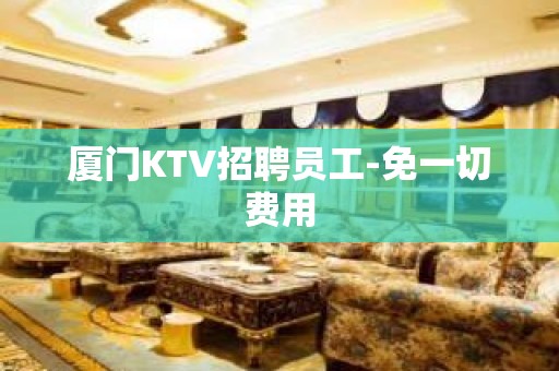 厦门KTV招聘员工-免一切费用