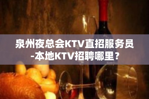 泉州夜总会KTV直招服务员-本地KTV招聘哪里？