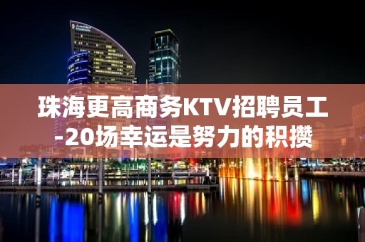 珠海更高商务KTV招聘员工-20场幸运是努力的积攒