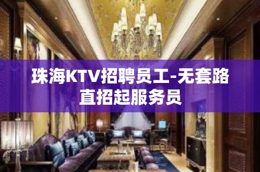 珠海KTV招聘员工-无套路直招起服务员